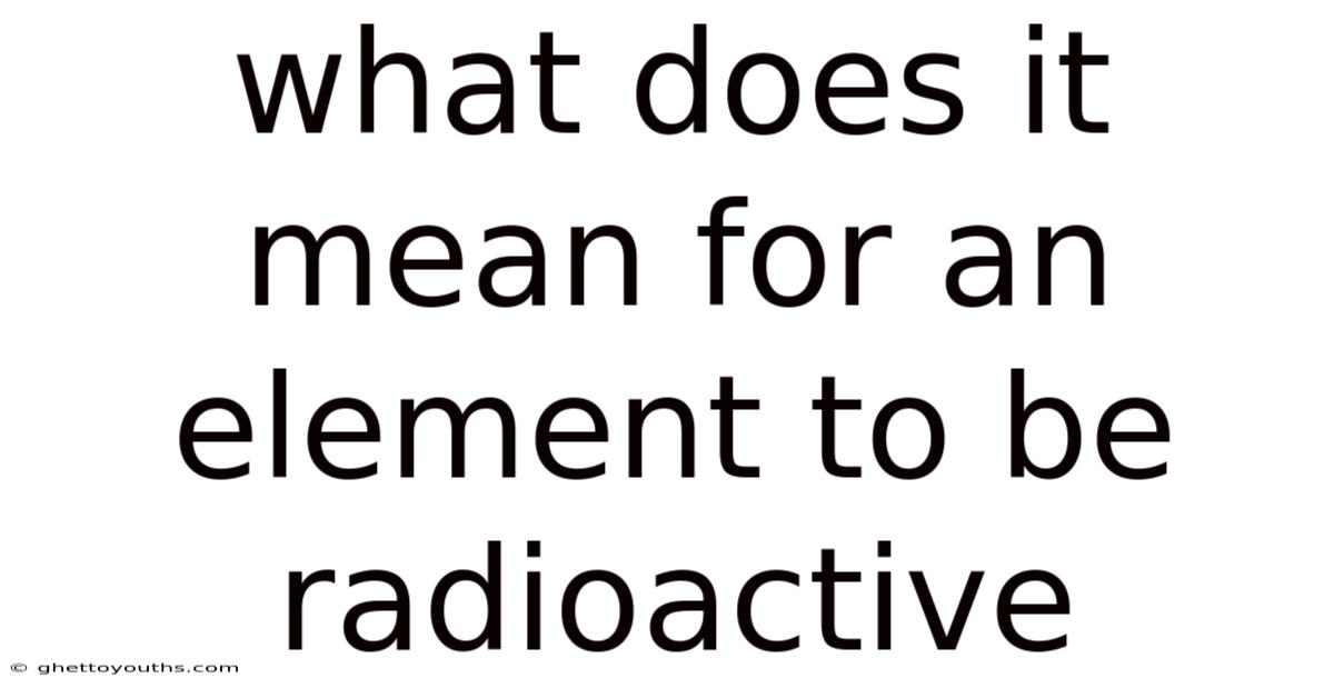 What Does It Mean For An Element To Be Radioactive