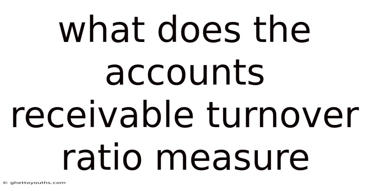 What Does The Accounts Receivable Turnover Ratio Measure