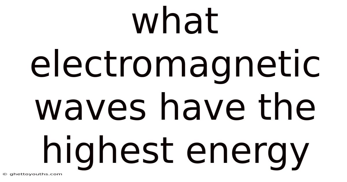 What Electromagnetic Waves Have The Highest Energy