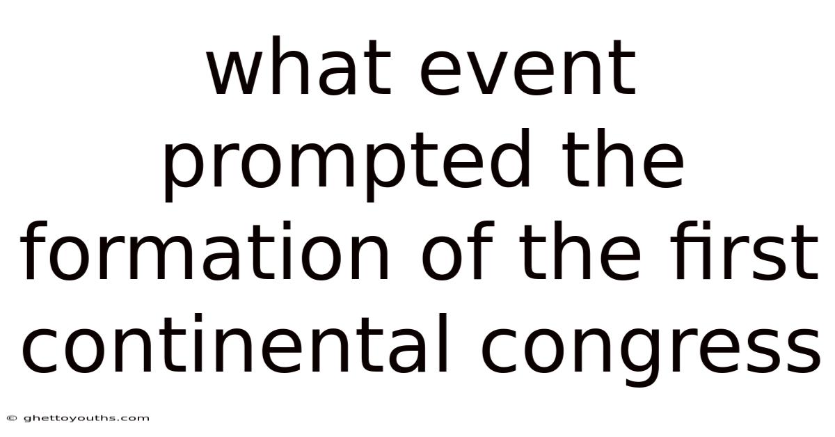 What Event Prompted The Formation Of The First Continental Congress