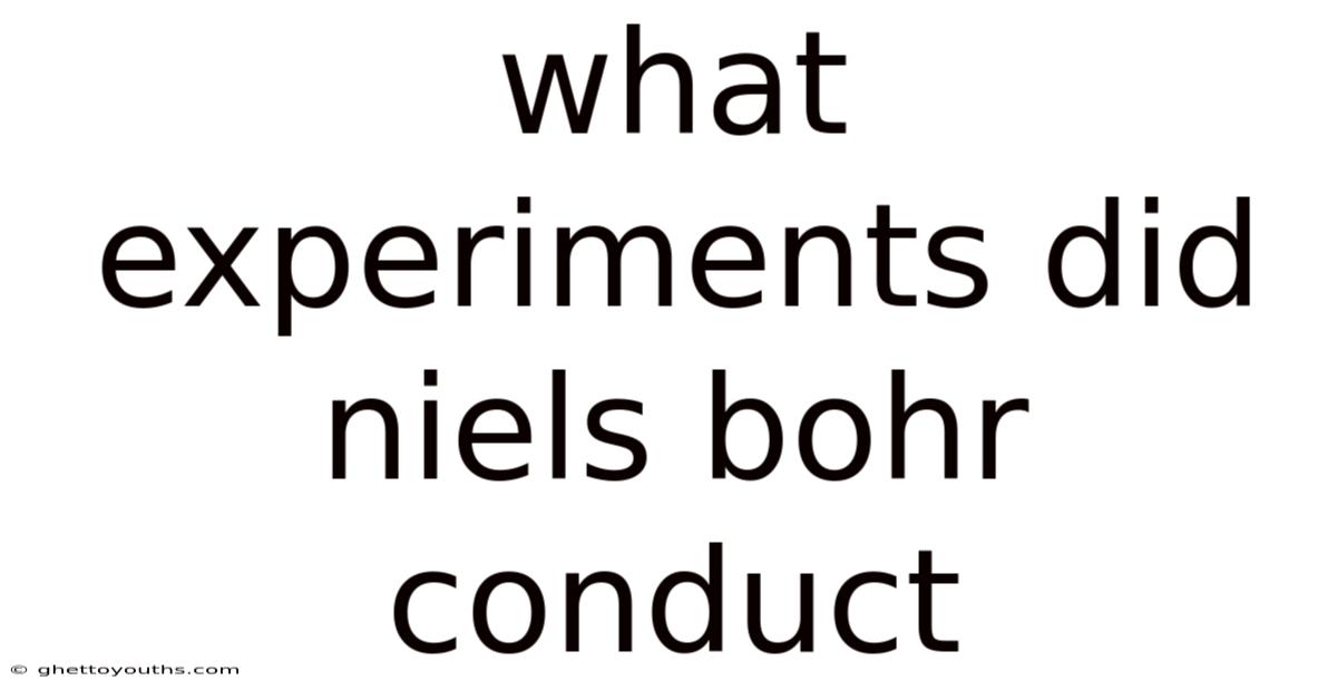 What Experiments Did Niels Bohr Conduct
