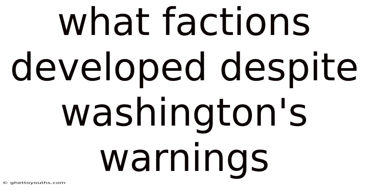 What Factions Developed Despite Washington's Warnings