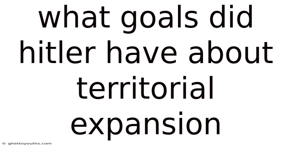 What Goals Did Hitler Have About Territorial Expansion