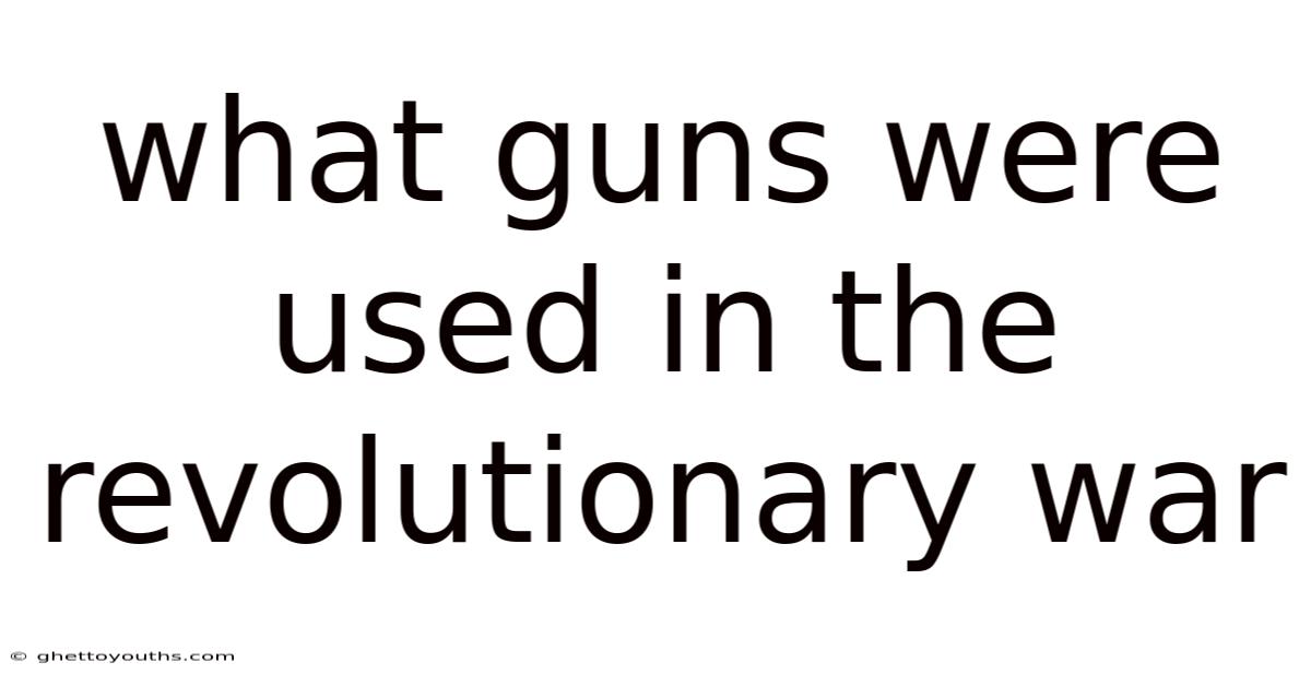 What Guns Were Used In The Revolutionary War