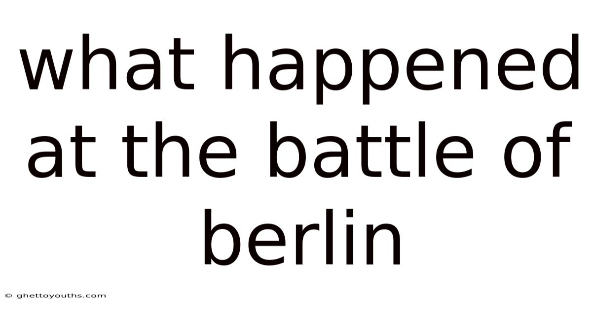 What Happened At The Battle Of Berlin