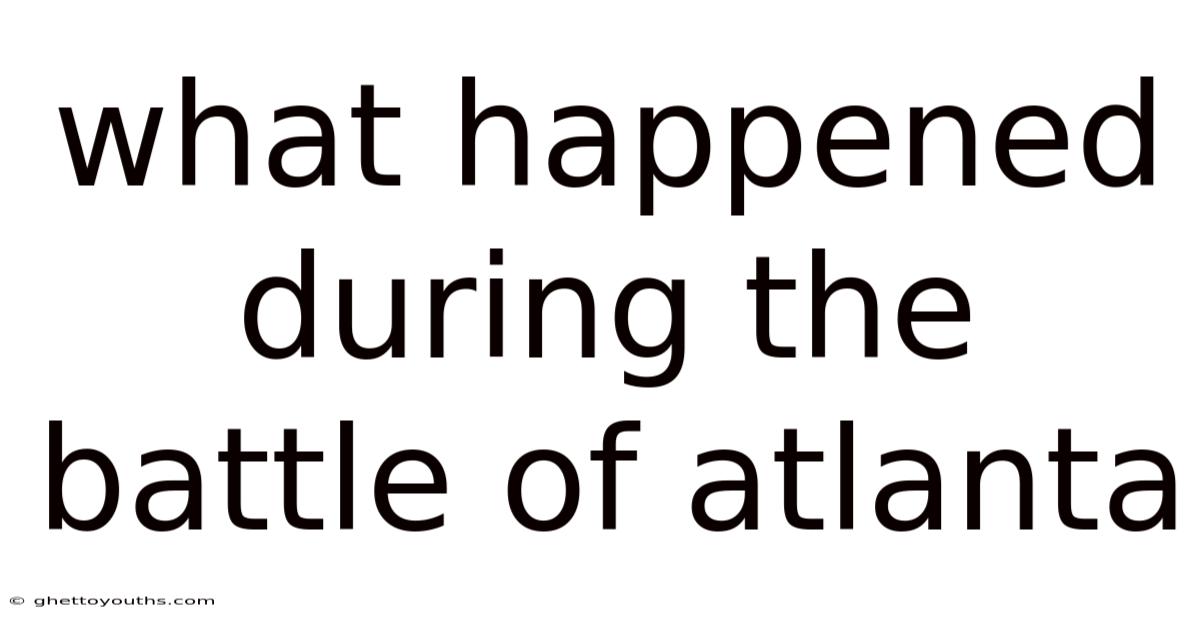 What Happened During The Battle Of Atlanta