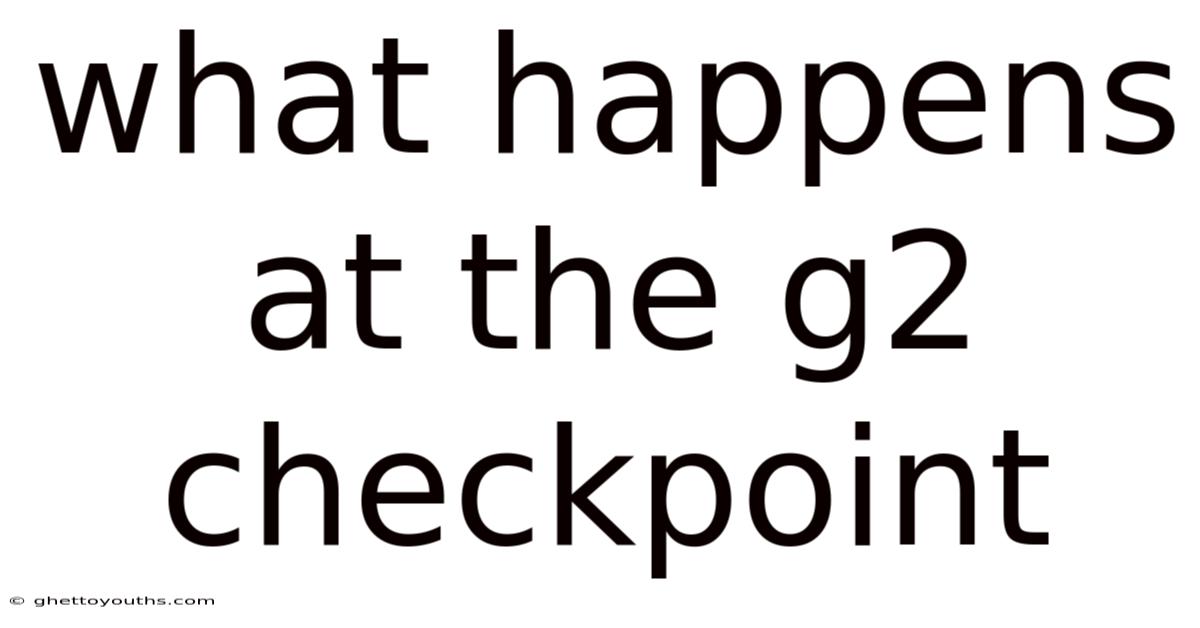 What Happens At The G2 Checkpoint