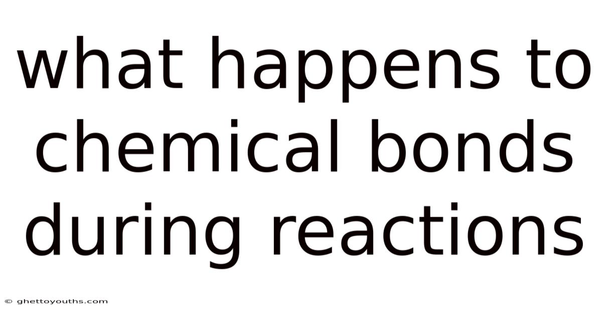 What Happens To Chemical Bonds During Reactions