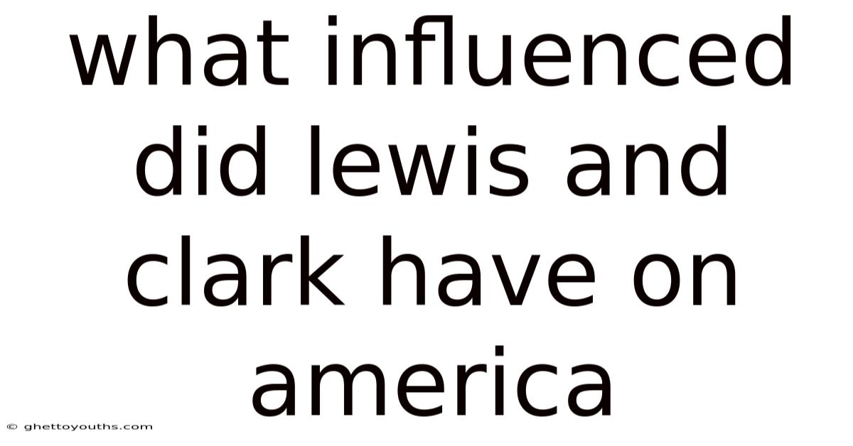What Influenced Did Lewis And Clark Have On America