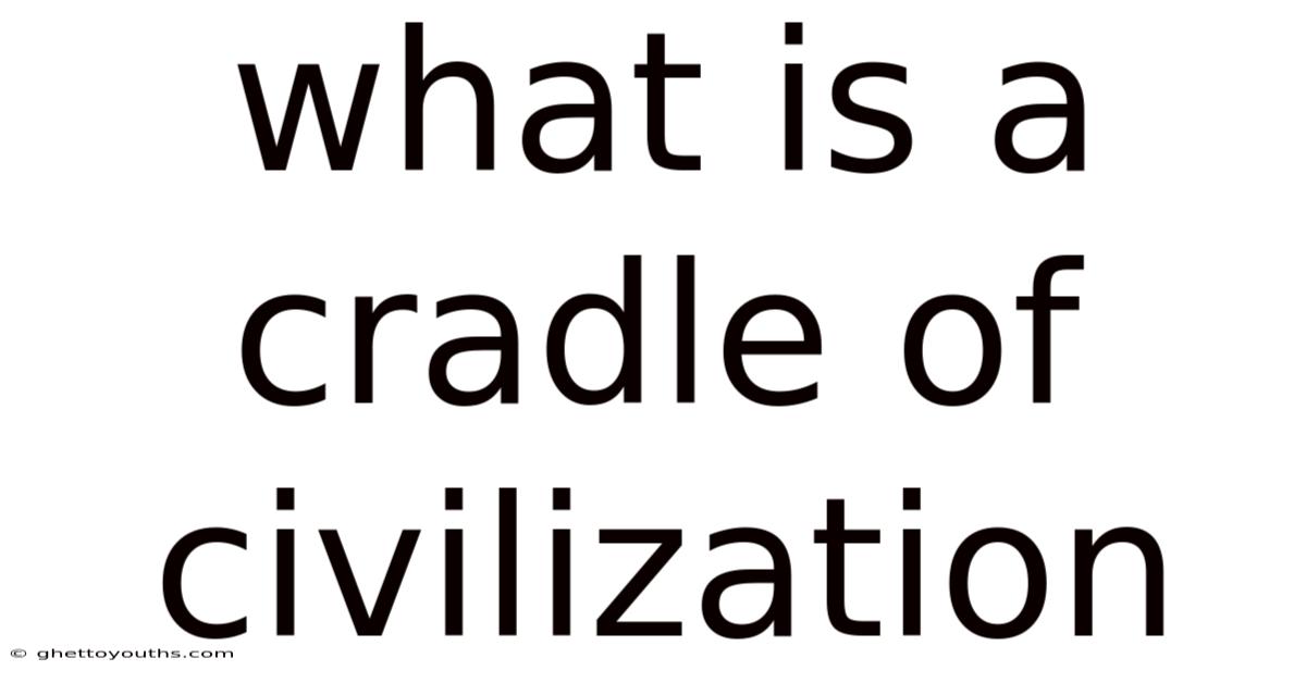 What Is A Cradle Of Civilization