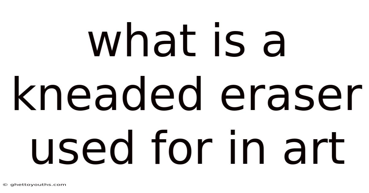 What Is A Kneaded Eraser Used For In Art