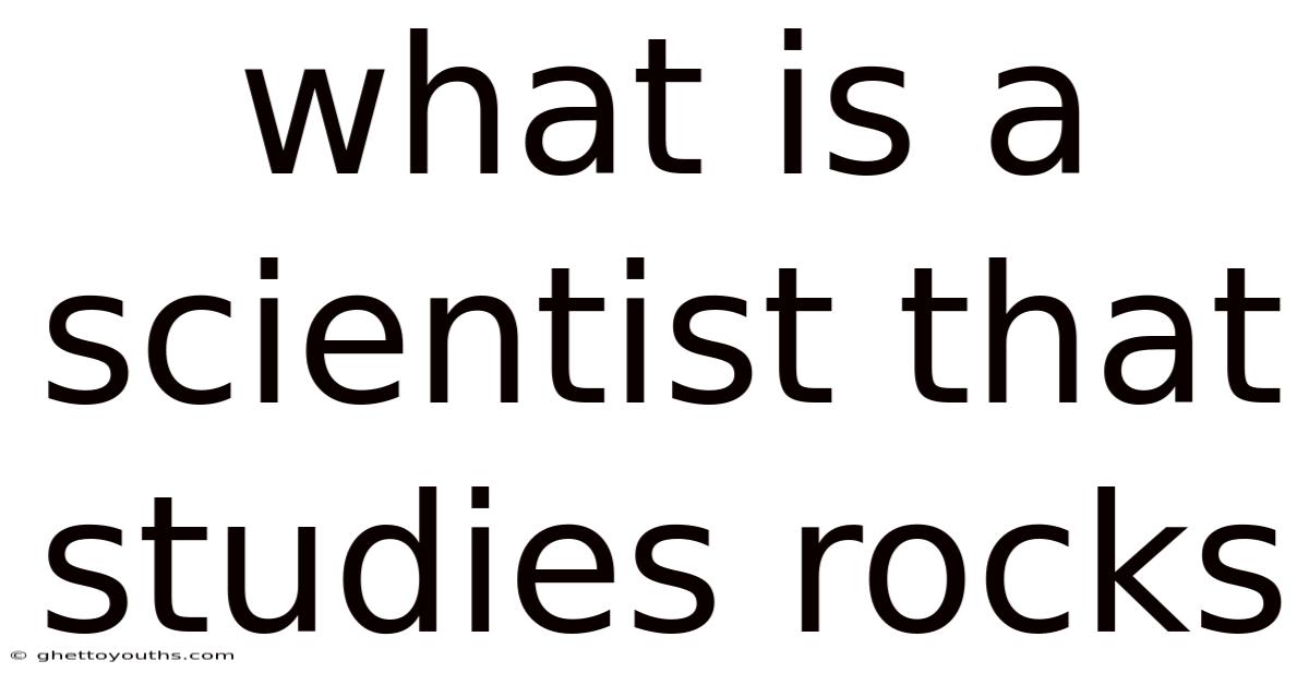 What Is A Scientist That Studies Rocks