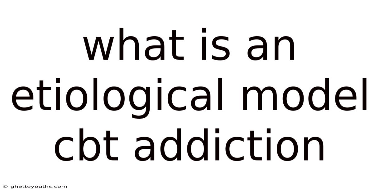 What Is An Etiological Model Cbt Addiction