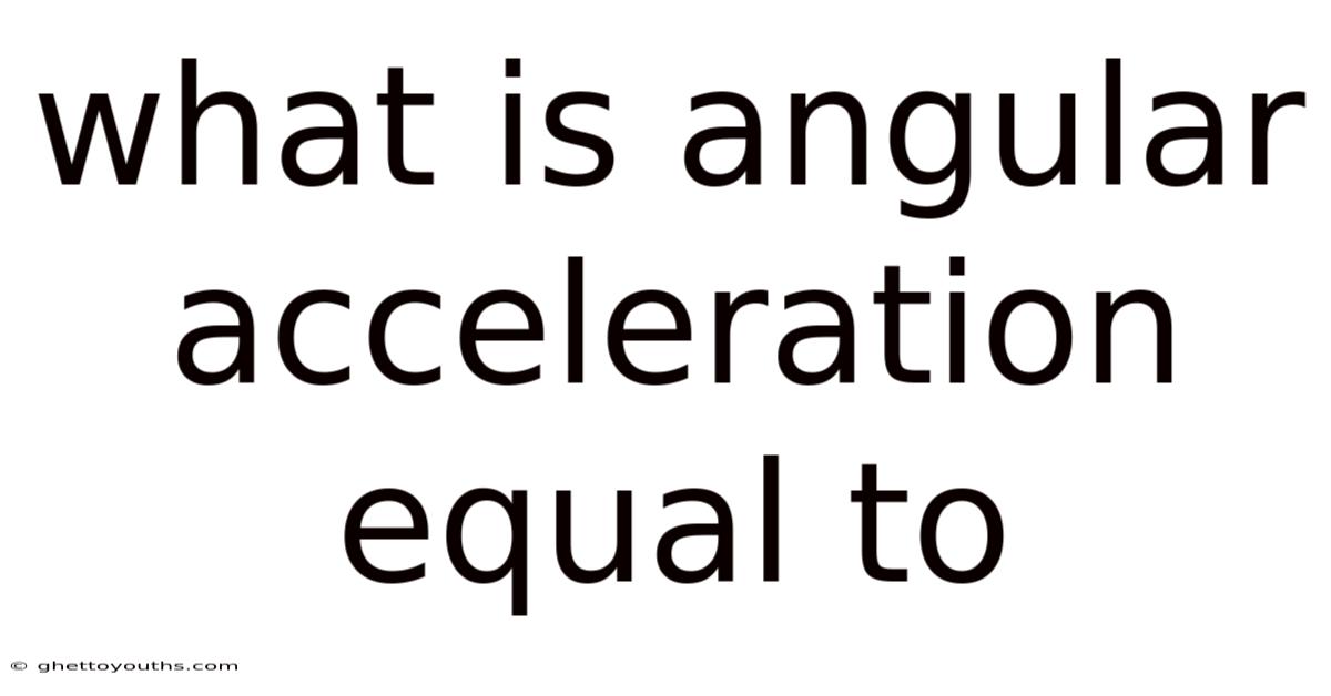 What Is Angular Acceleration Equal To