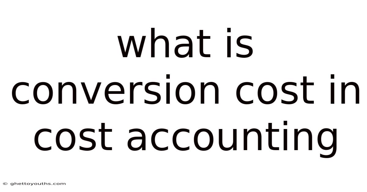 What Is Conversion Cost In Cost Accounting