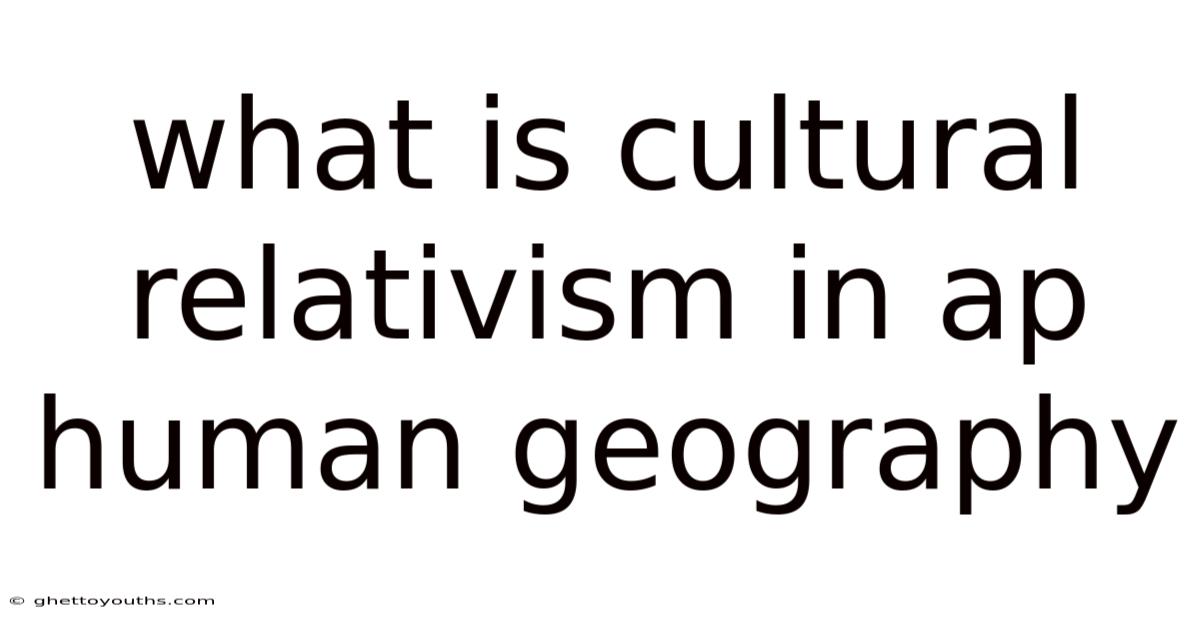 What Is Cultural Relativism In Ap Human Geography