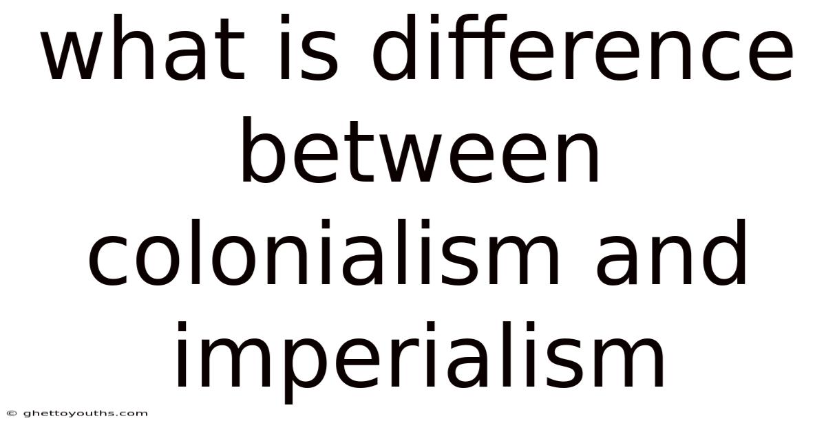 What Is Difference Between Colonialism And Imperialism