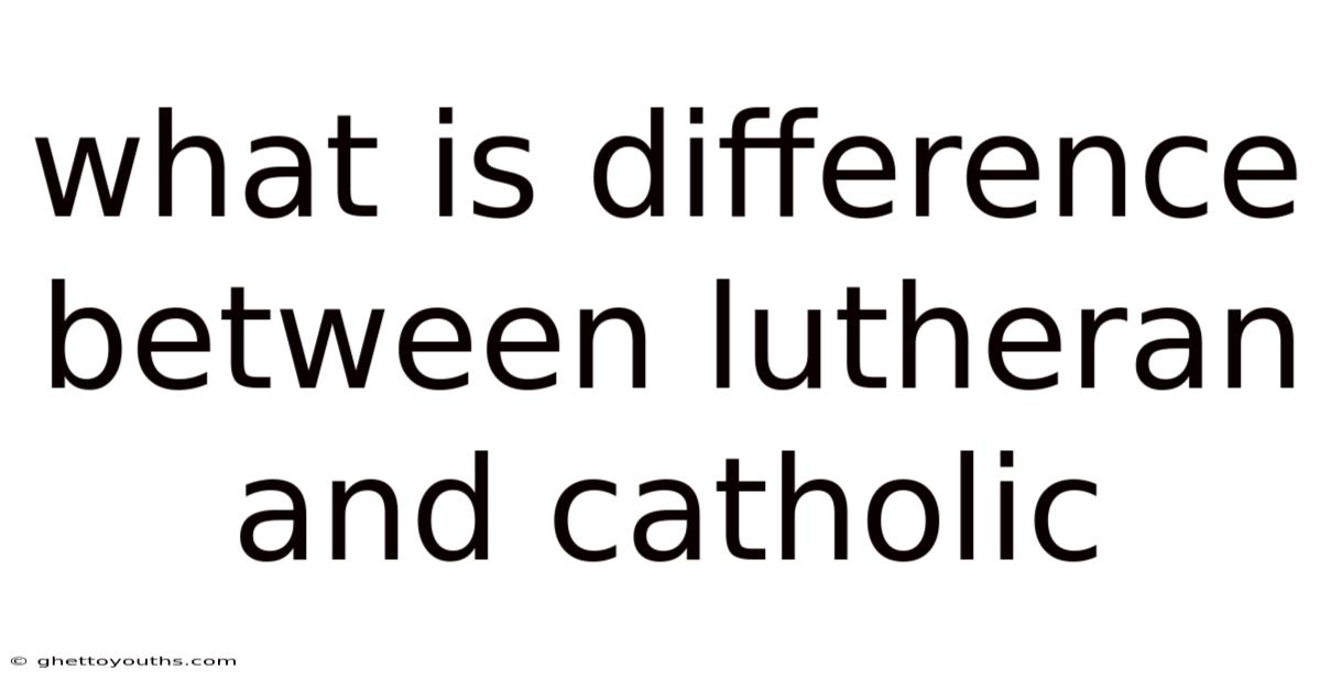 What Is Difference Between Lutheran And Catholic