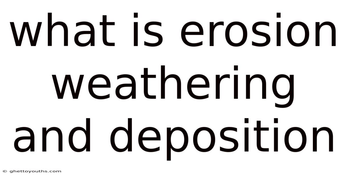 What Is Erosion Weathering And Deposition
