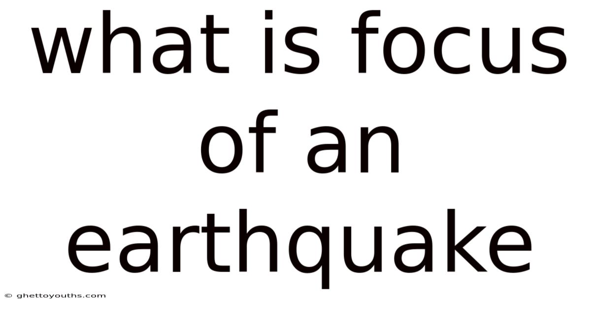 What Is Focus Of An Earthquake