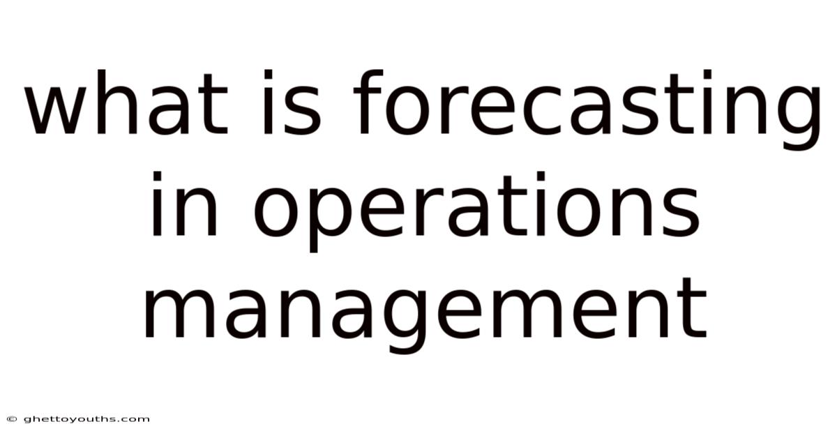 What Is Forecasting In Operations Management