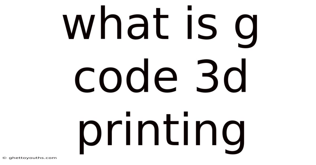 What Is G Code 3d Printing