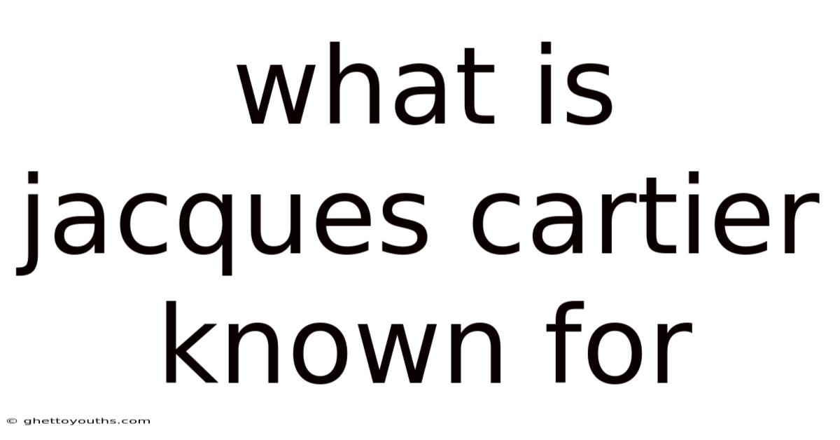 What Is Jacques Cartier Known For