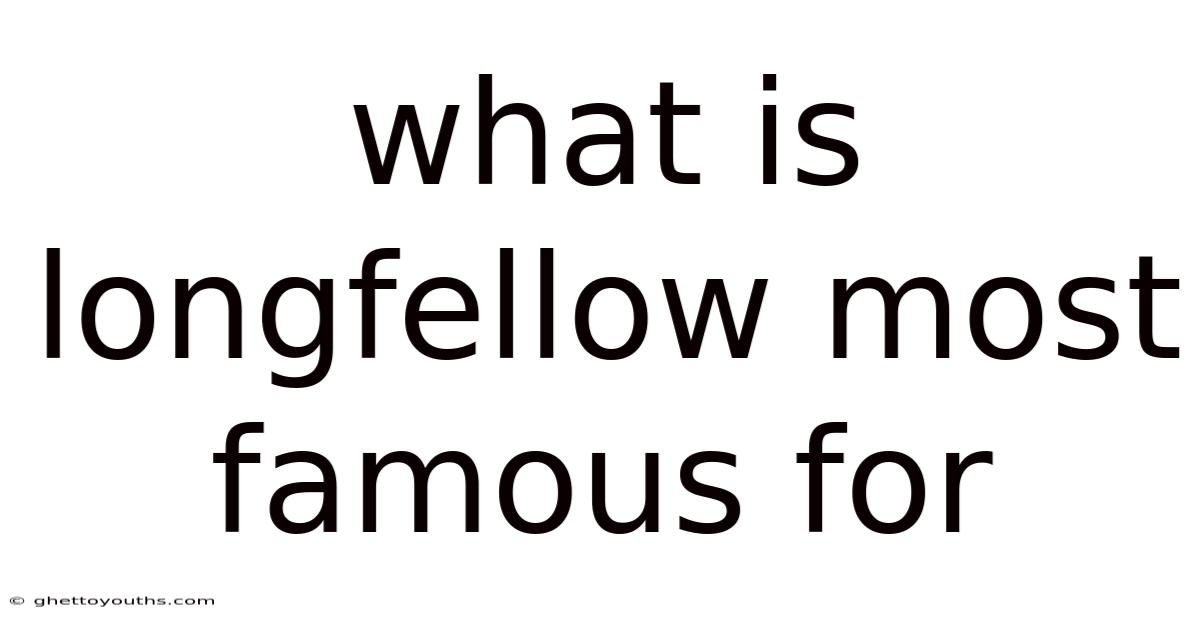 What Is Longfellow Most Famous For