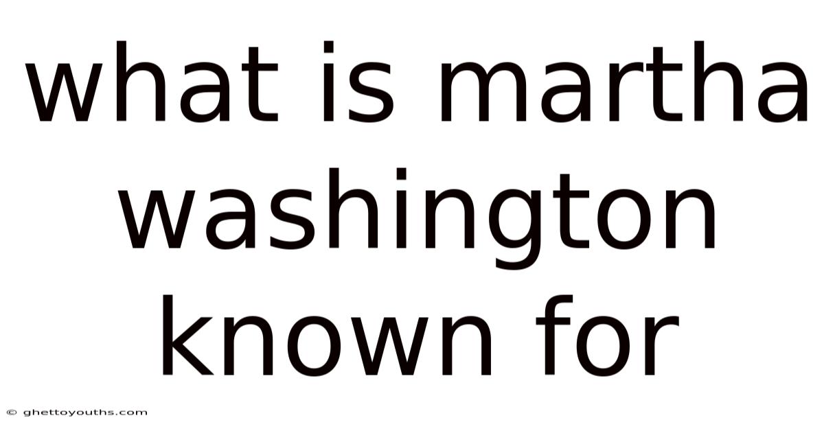 What Is Martha Washington Known For