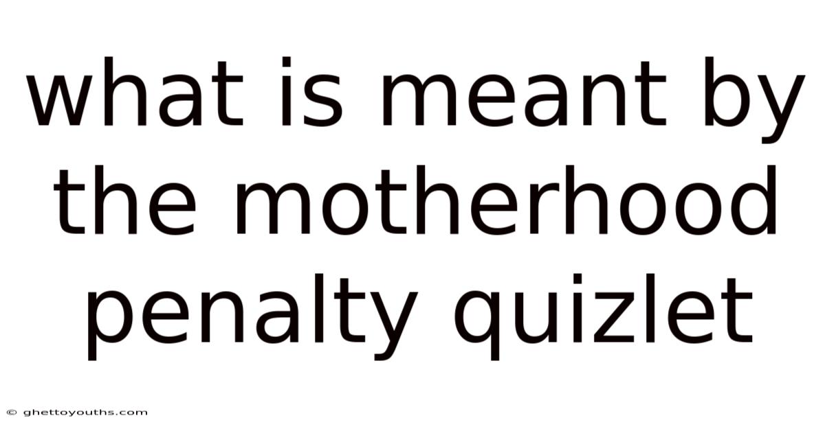 What Is Meant By The Motherhood Penalty Quizlet