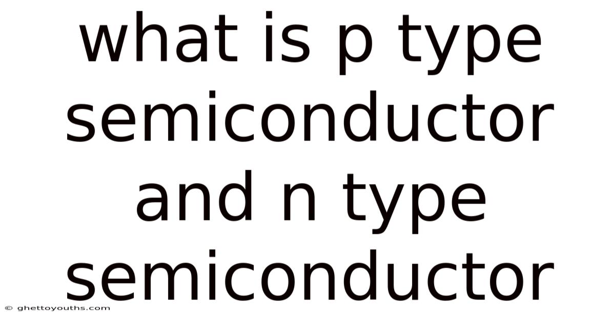 What Is P Type Semiconductor And N Type Semiconductor