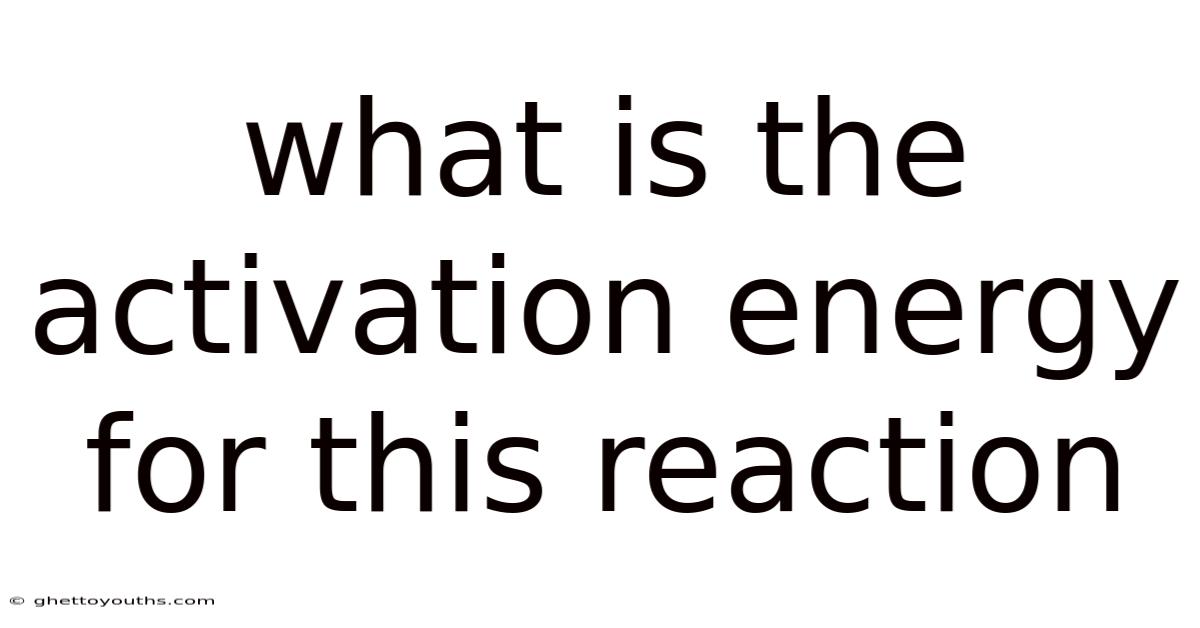 What Is The Activation Energy For This Reaction