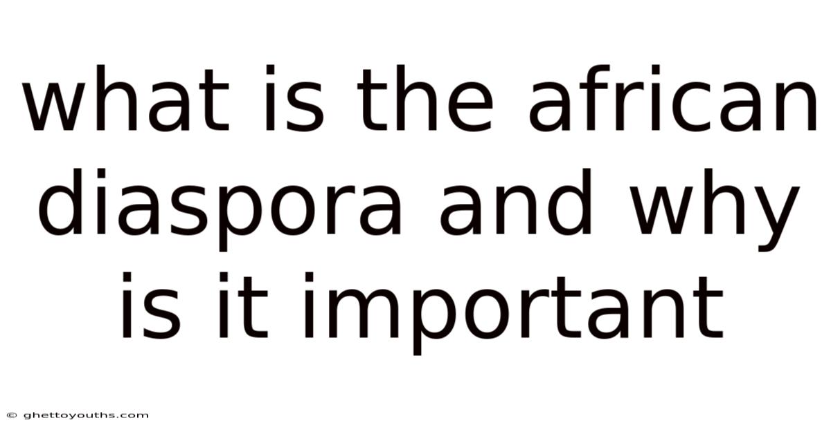 What Is The African Diaspora And Why Is It Important