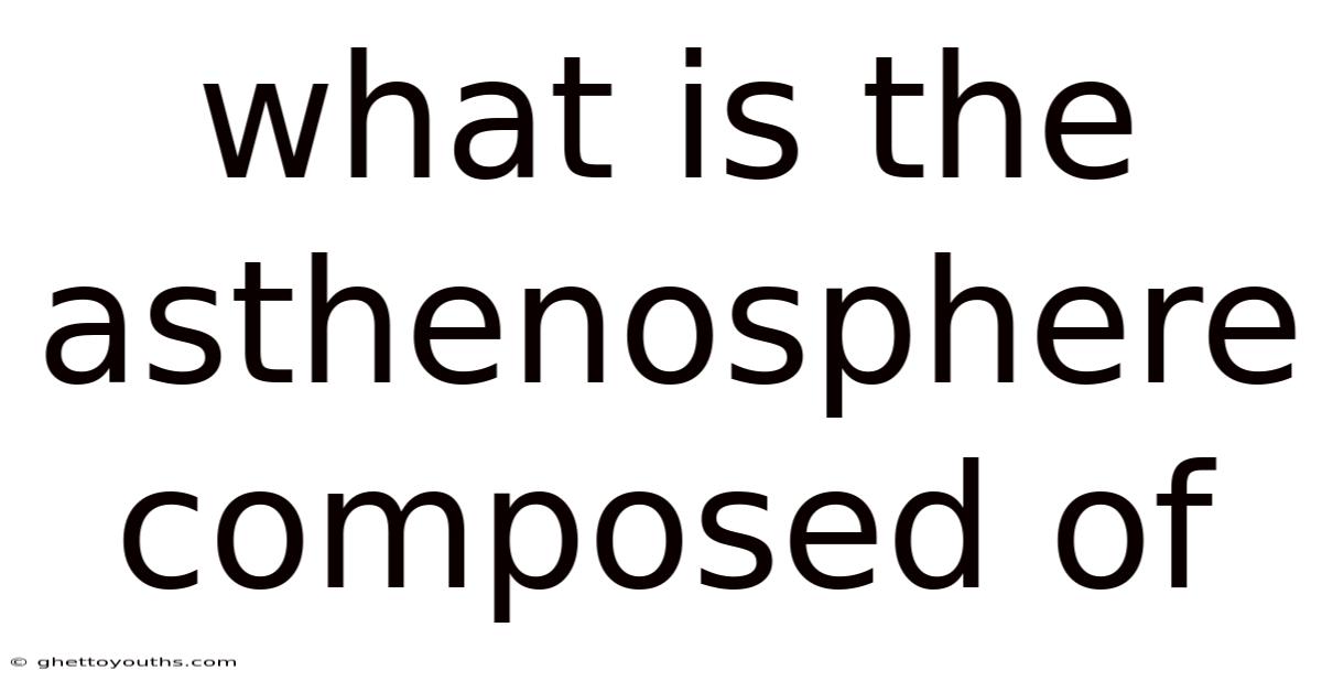 What Is The Asthenosphere Composed Of