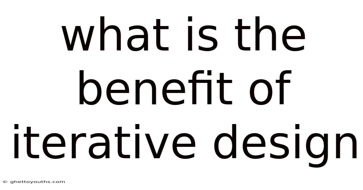What Is The Benefit Of Iterative Design