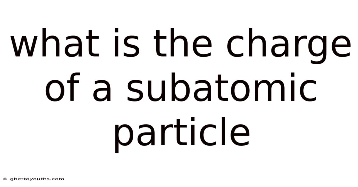 What Is The Charge Of A Subatomic Particle