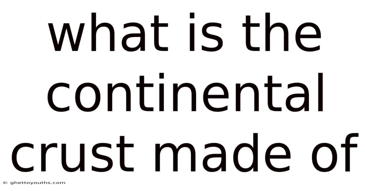 What Is The Continental Crust Made Of