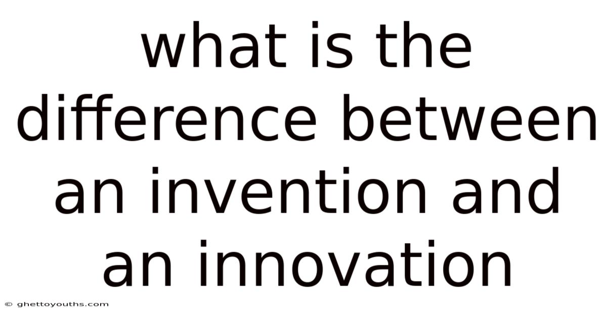 What Is The Difference Between An Invention And An Innovation