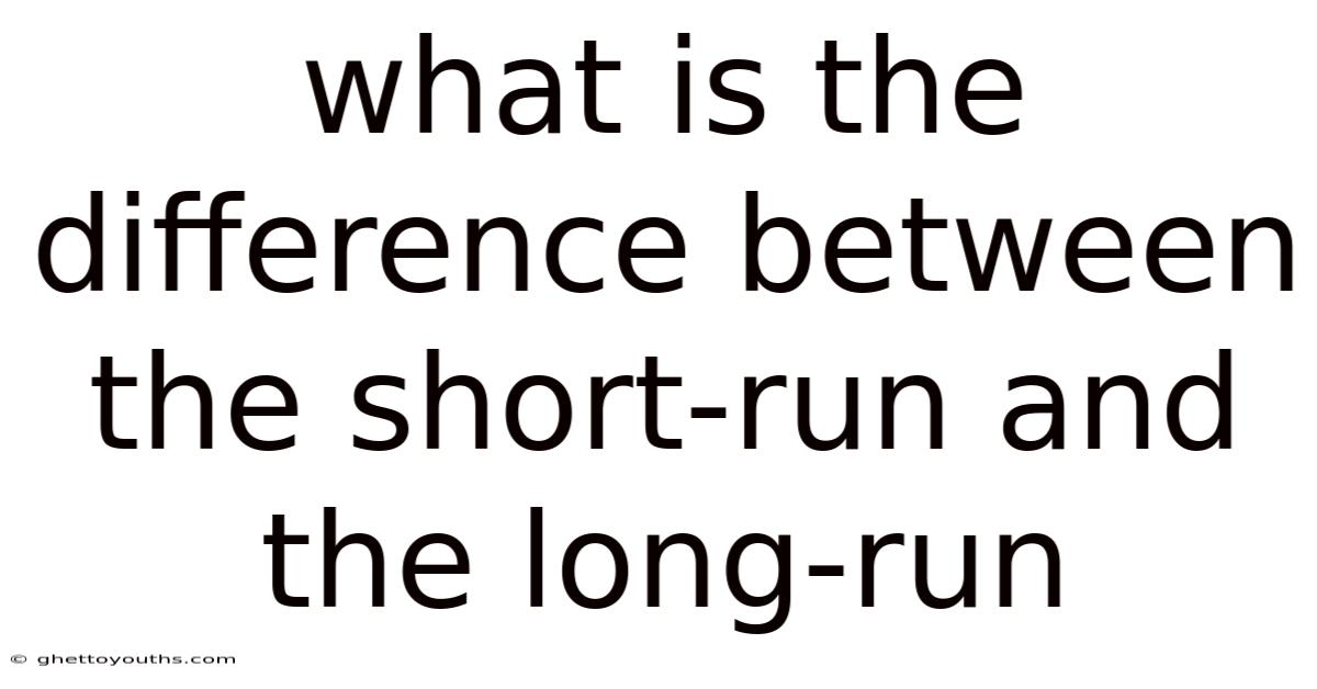 What Is The Difference Between The Short-run And The Long-run