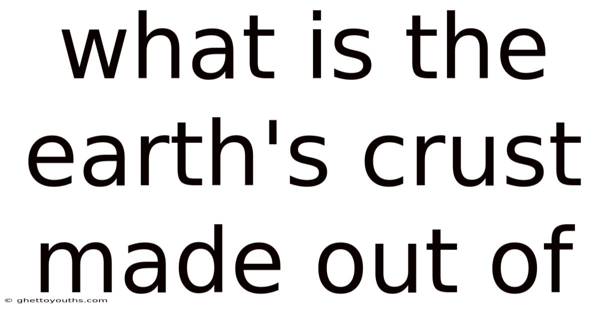 What Is The Earth's Crust Made Out Of