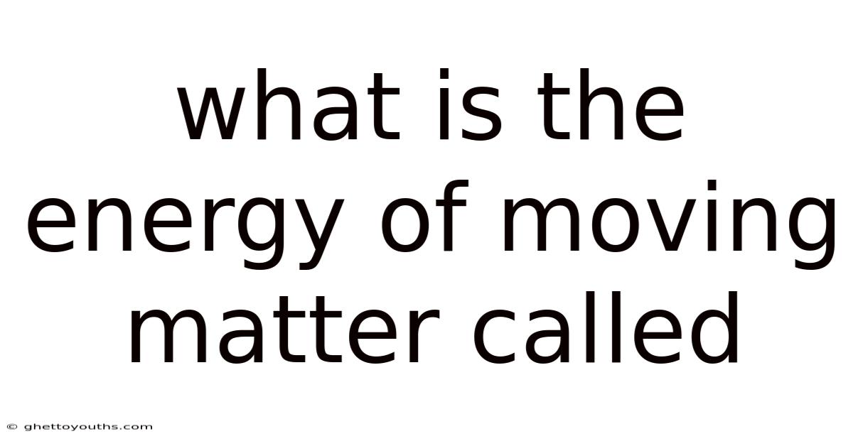 What Is The Energy Of Moving Matter Called