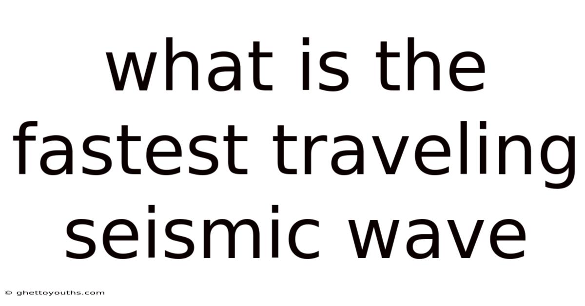 What Is The Fastest Traveling Seismic Wave