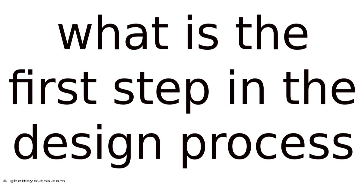What Is The First Step In The Design Process