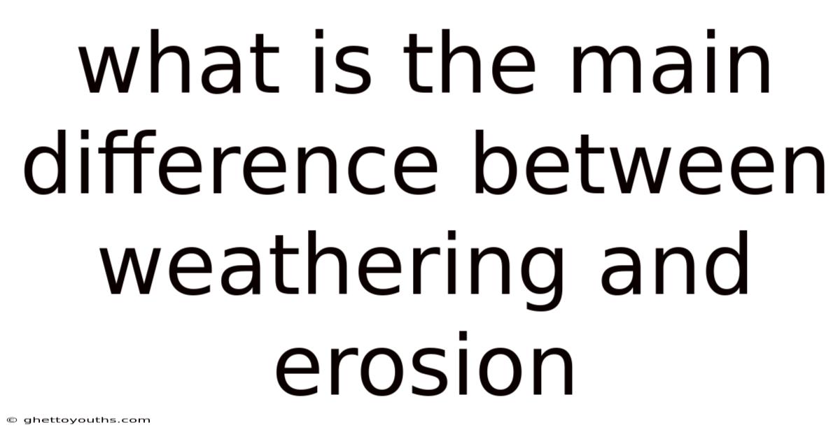 What Is The Main Difference Between Weathering And Erosion
