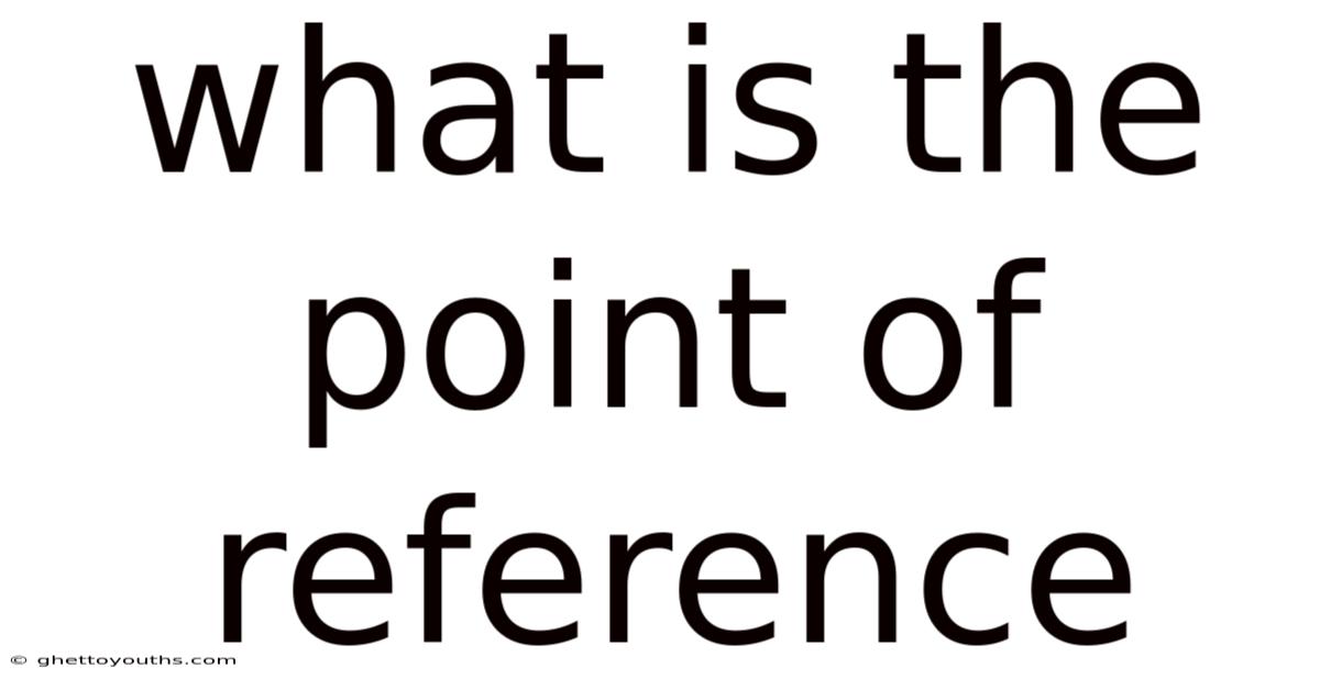 What Is The Point Of Reference