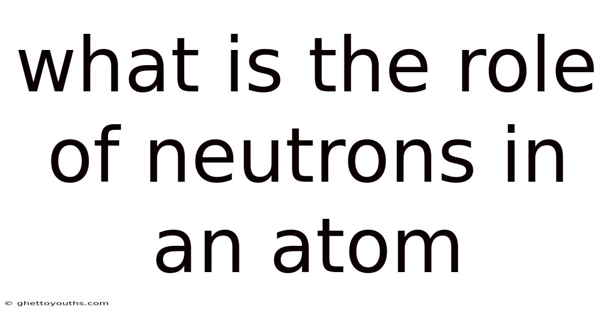 What Is The Role Of Neutrons In An Atom