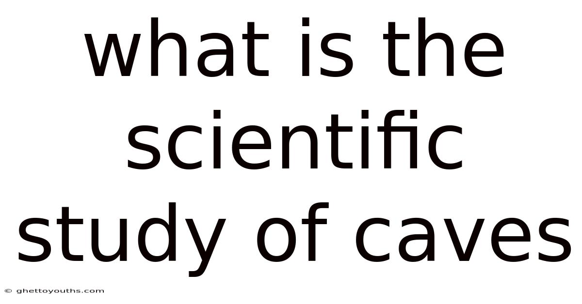 What Is The Scientific Study Of Caves