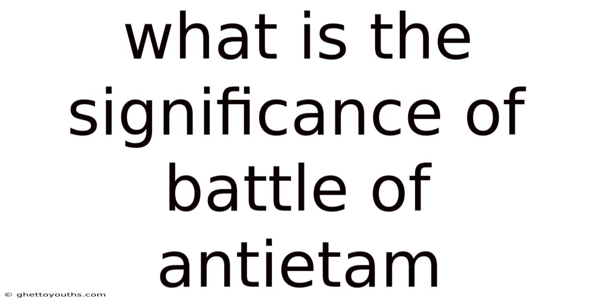 What Is The Significance Of Battle Of Antietam