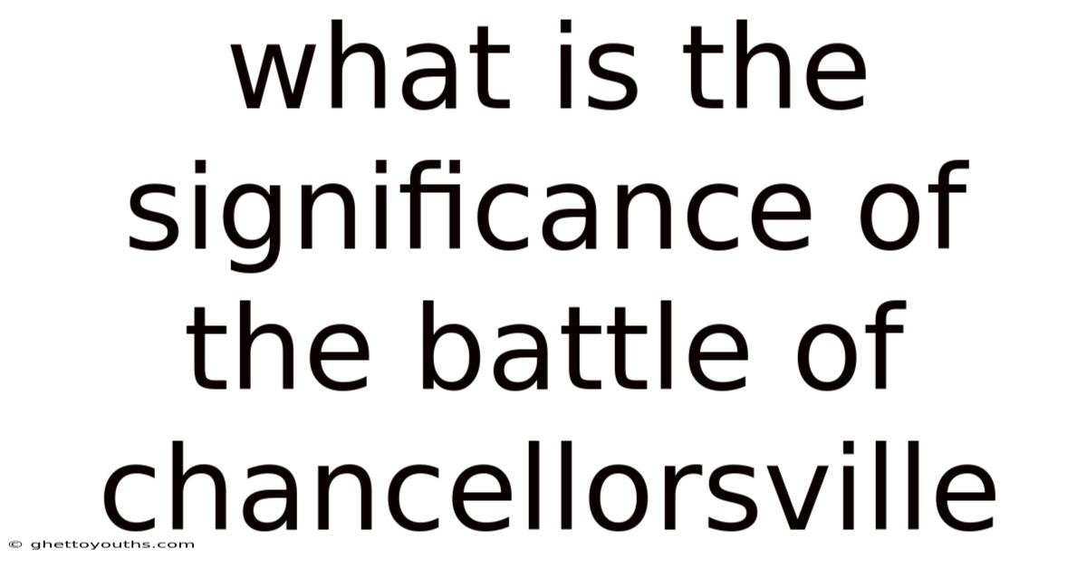 What Is The Significance Of The Battle Of Chancellorsville