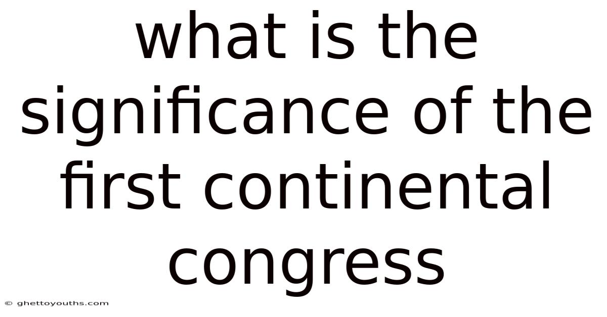 What Is The Significance Of The First Continental Congress